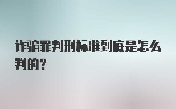 诈骗罪判刑标准到底是怎么判的？