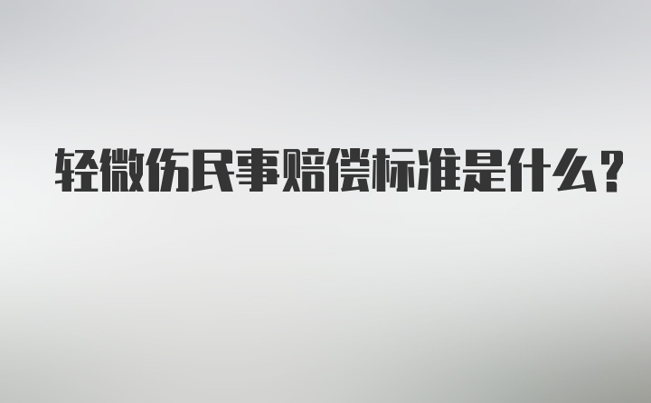 轻微伤民事赔偿标准是什么?