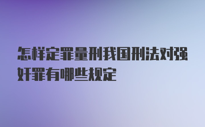 怎样定罪量刑我国刑法对强奸罪有哪些规定