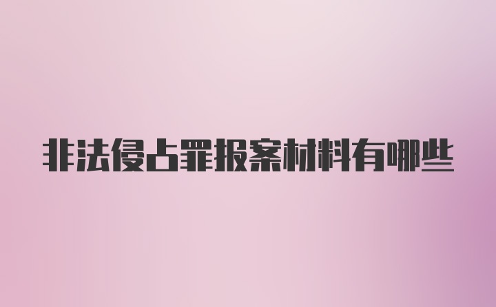 非法侵占罪报案材料有哪些