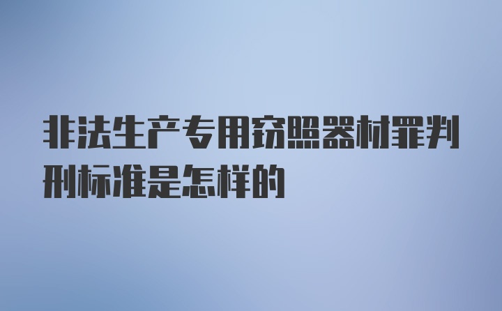 非法生产专用窃照器材罪判刑标准是怎样的