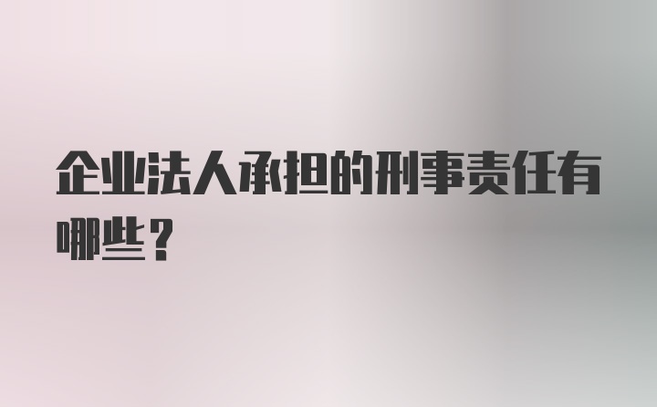 企业法人承担的刑事责任有哪些？