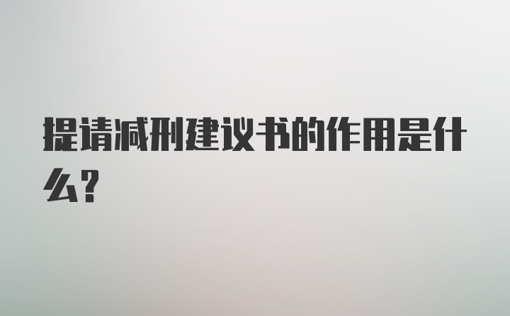 提请减刑建议书的作用是什么？