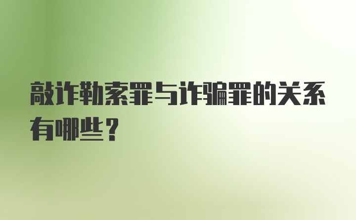 敲诈勒索罪与诈骗罪的关系有哪些？