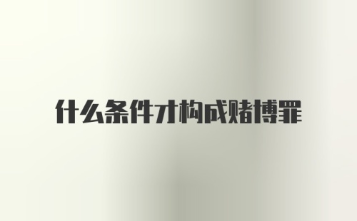 什么条件才构成赌博罪