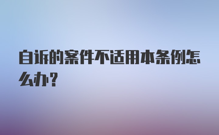 自诉的案件不适用本条例怎么办？