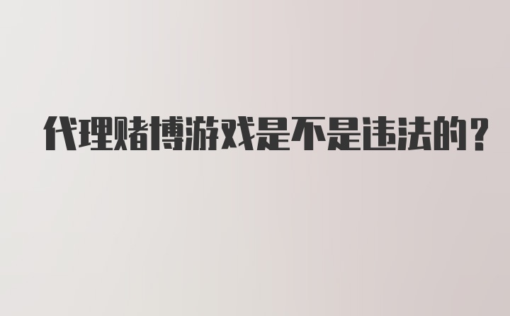 代理赌博游戏是不是违法的？