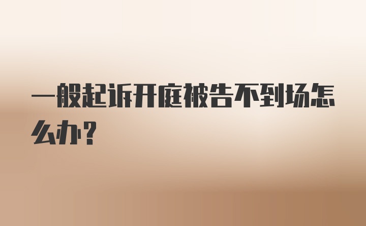 一般起诉开庭被告不到场怎么办？