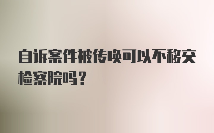 自诉案件被传唤可以不移交检察院吗?