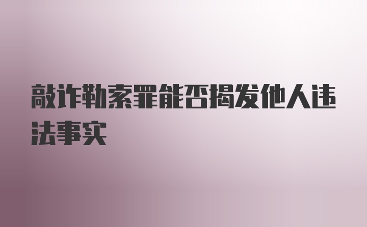 敲诈勒索罪能否揭发他人违法事实