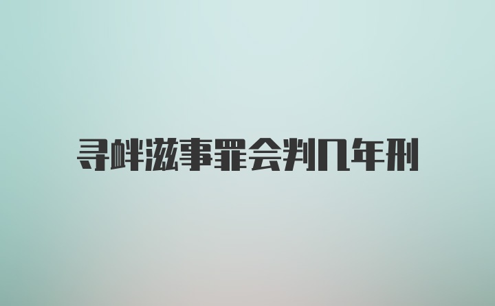 寻衅滋事罪会判几年刑