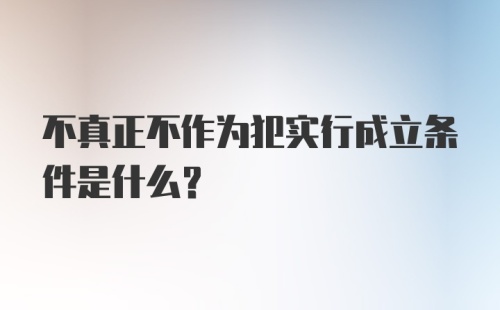 不真正不作为犯实行成立条件是什么？