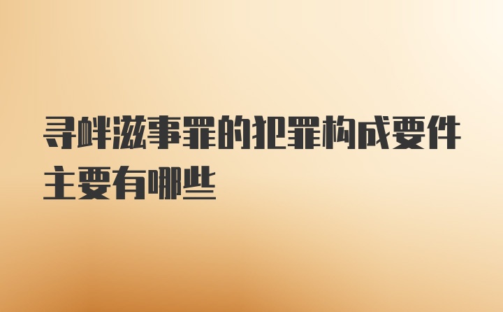 寻衅滋事罪的犯罪构成要件主要有哪些