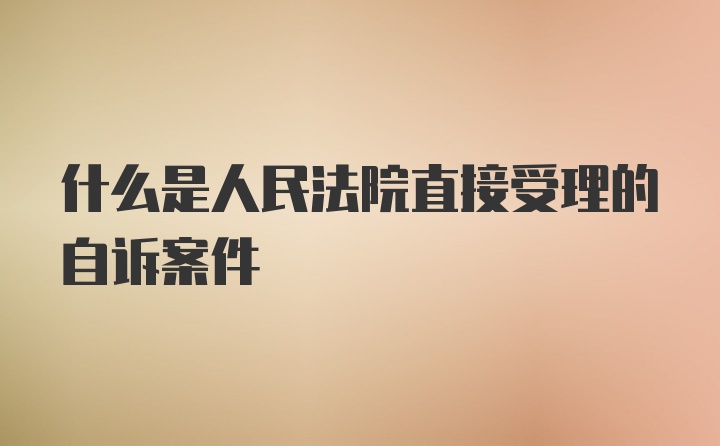 什么是人民法院直接受理的自诉案件