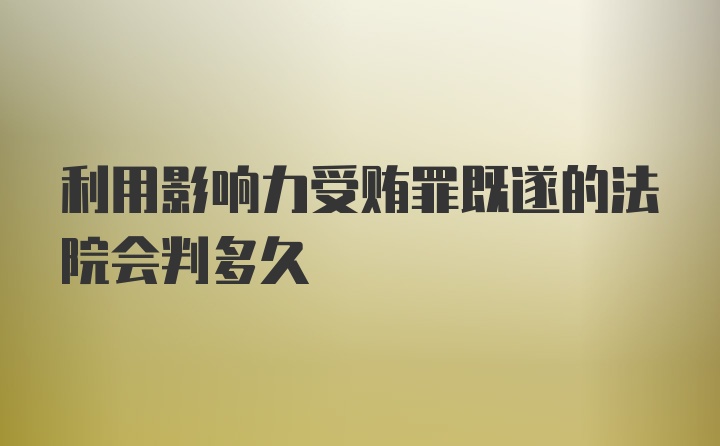 利用影响力受贿罪既遂的法院会判多久