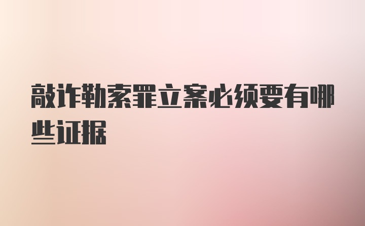 敲诈勒索罪立案必须要有哪些证据