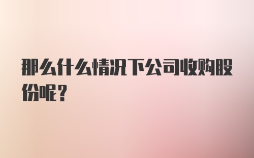 那么什么情况下公司收购股份呢？