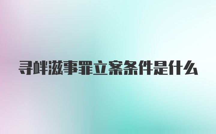 寻衅滋事罪立案条件是什么