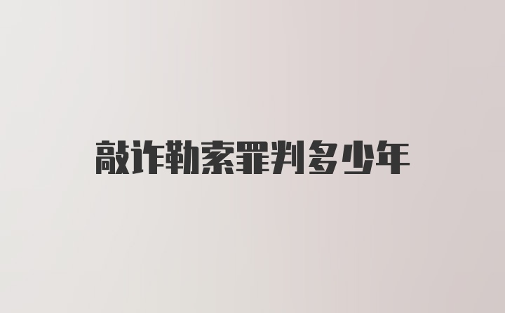 敲诈勒索罪判多少年