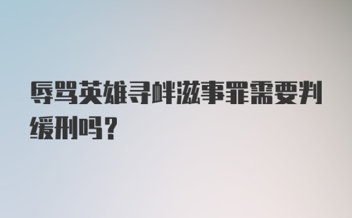 辱骂英雄寻衅滋事罪需要判缓刑吗?