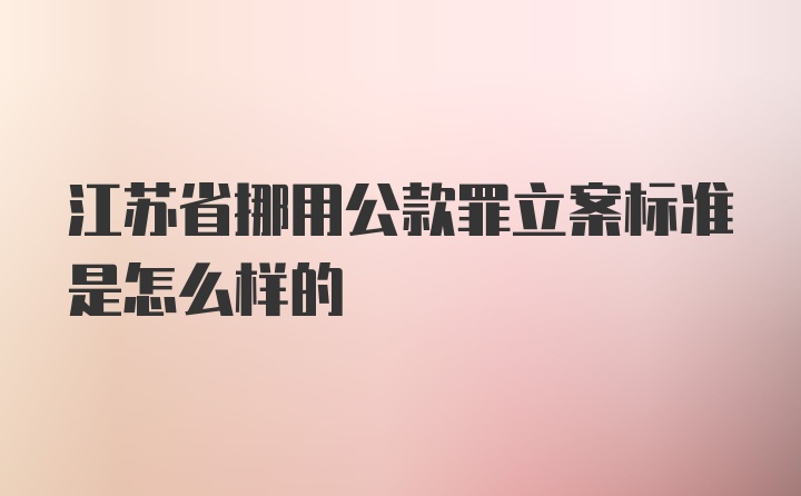 江苏省挪用公款罪立案标准是怎么样的