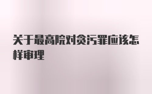 关于最高院对贪污罪应该怎样审理