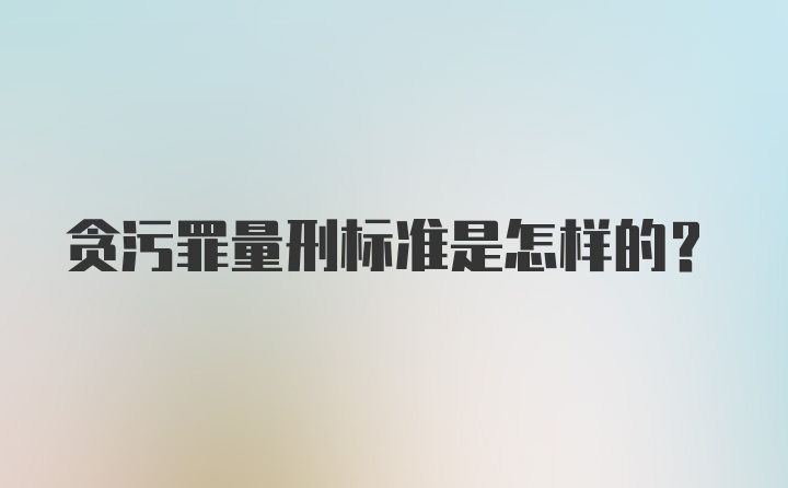 贪污罪量刑标准是怎样的？