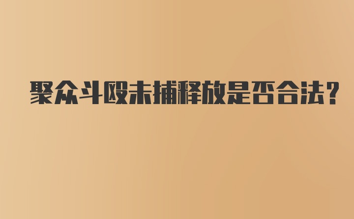 聚众斗殴未捕释放是否合法？