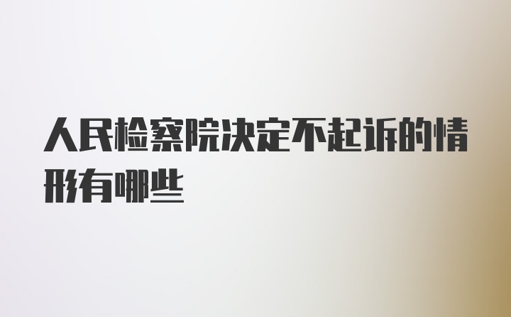 人民检察院决定不起诉的情形有哪些