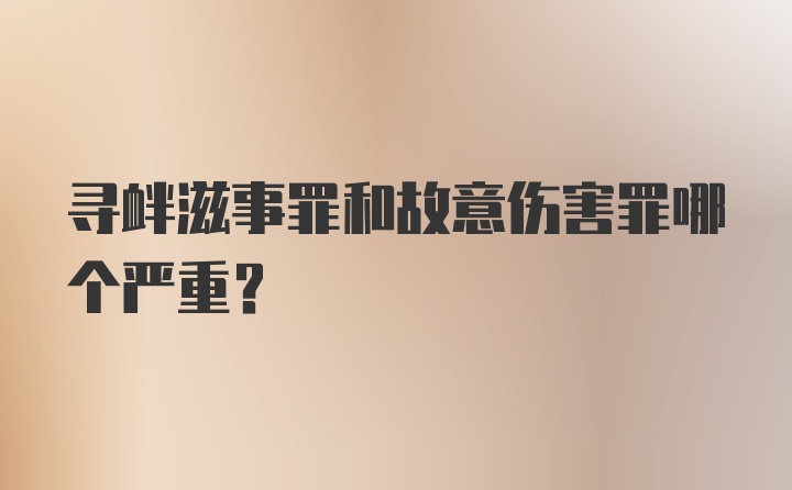 寻衅滋事罪和故意伤害罪哪个严重？