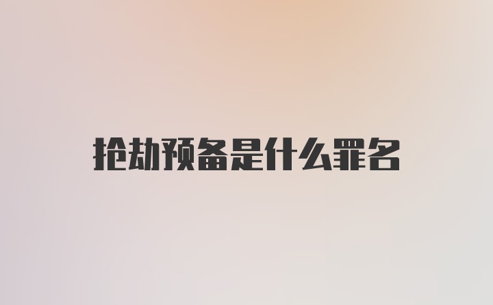 抢劫预备是什么罪名