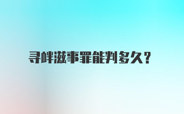 寻衅滋事罪能判多久？