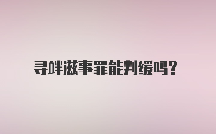 寻衅滋事罪能判缓吗？