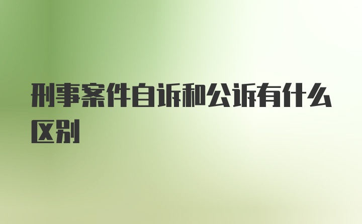 刑事案件自诉和公诉有什么区别