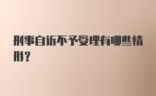 刑事自诉不予受理有哪些情形？