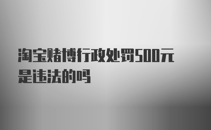 淘宝赌博行政处罚500元是违法的吗