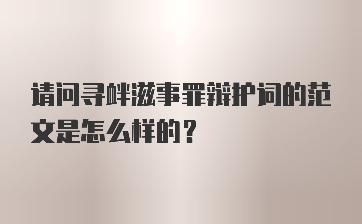 请问寻衅滋事罪辩护词的范文是怎么样的？