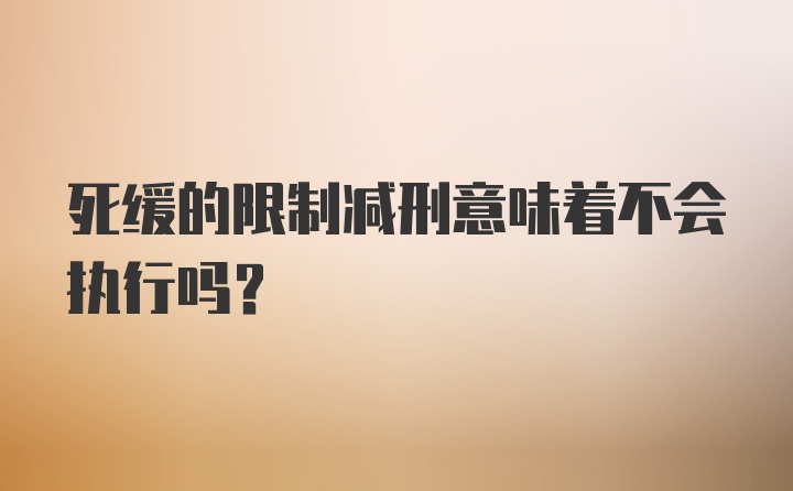 死缓的限制减刑意味着不会执行吗?