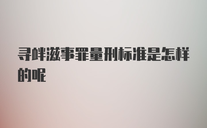 寻衅滋事罪量刑标准是怎样的呢