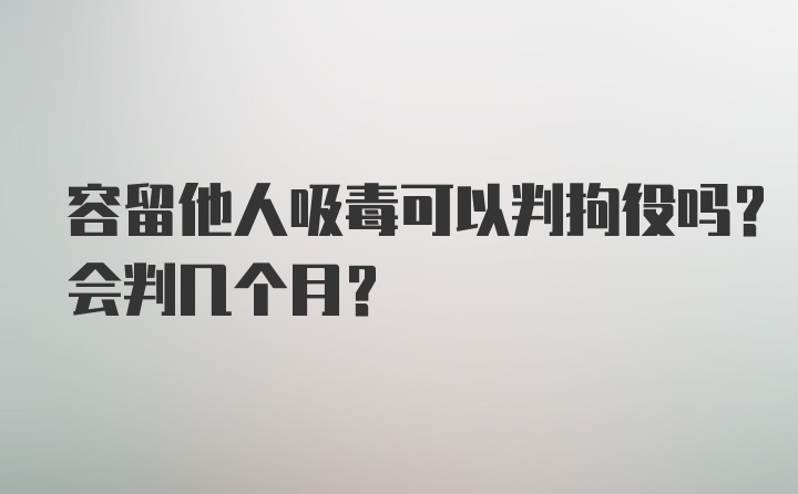 容留他人吸毒可以判拘役吗？会判几个月？