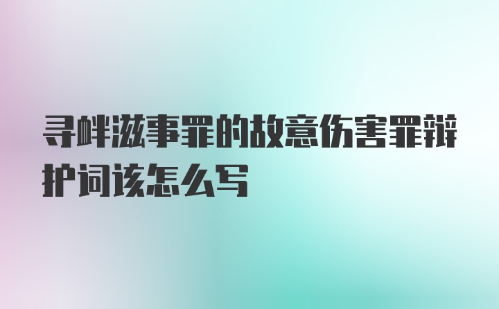 寻衅滋事罪的故意伤害罪辩护词该怎么写