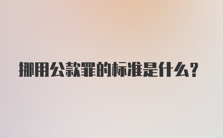 挪用公款罪的标准是什么？