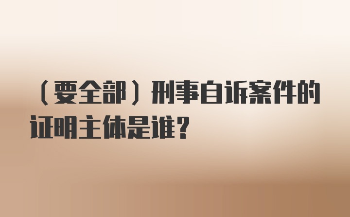 （要全部）刑事自诉案件的证明主体是谁？