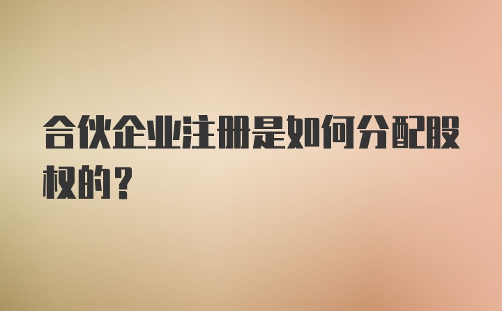 合伙企业注册是如何分配股权的？