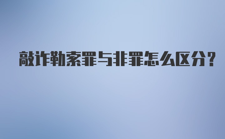 敲诈勒索罪与非罪怎么区分？