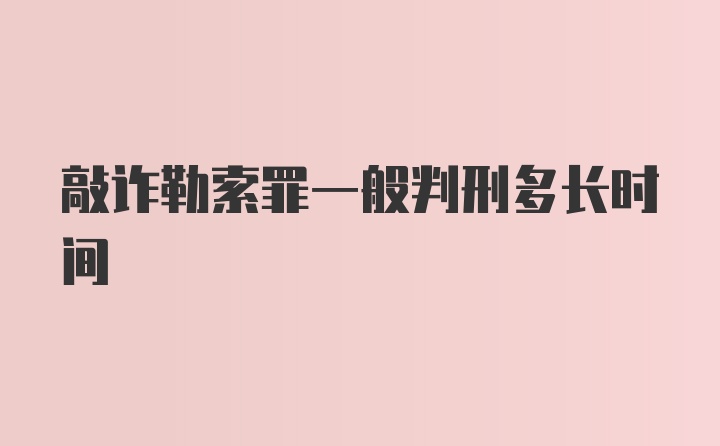 敲诈勒索罪一般判刑多长时间