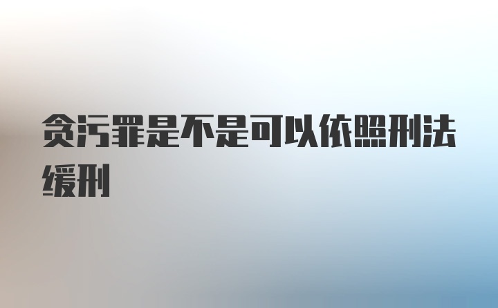 贪污罪是不是可以依照刑法缓刑