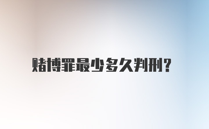 赌博罪最少多久判刑？