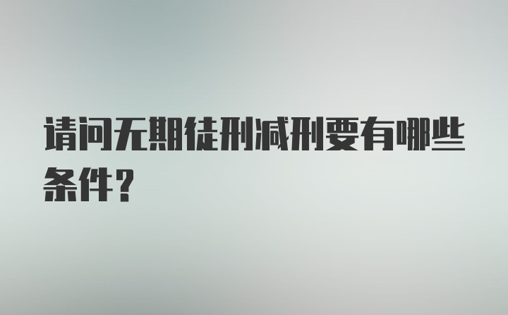 请问无期徒刑减刑要有哪些条件？