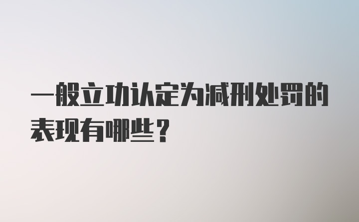 一般立功认定为减刑处罚的表现有哪些?